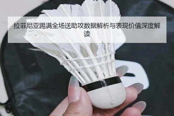 拉菲尼亚踢满全场送助攻数据解析与表现价值深度解读